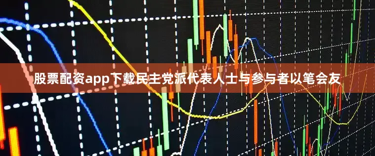 股票配资app下载民主党派代表人士与参与者以笔会友