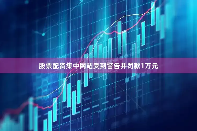 股票配资集中网站受到警告并罚款1万元