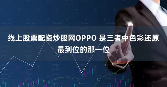 线上股票配资炒股网OPPO 是三者中色彩还原最到位的那一位