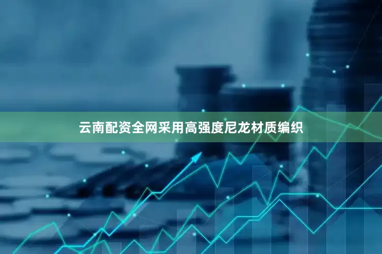 云南配资全网采用高强度尼龙材质编织