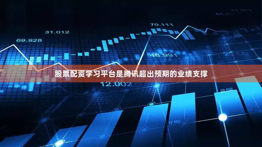 股票配资学习平台是腾讯超出预期的业绩支撑