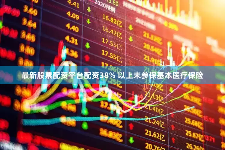 最新股票配资平台配资38% 以上未参保基本医疗保险